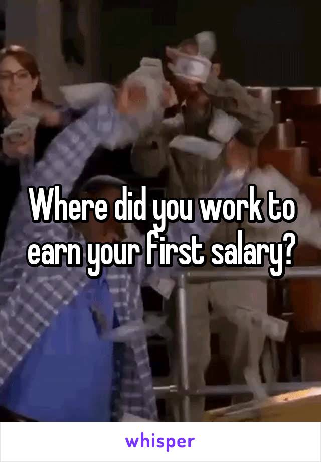 Where did you work to earn your first salary?