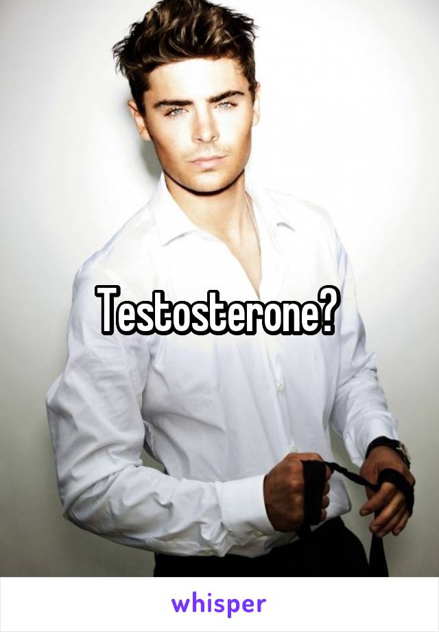 Testosterone? 