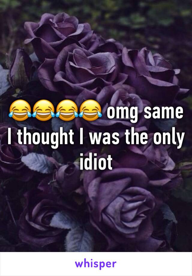 😂😂😂😂 omg same I thought I was the only idiot 