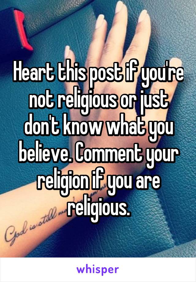 Heart this post if you're not religious or just don't know what you believe. Comment your religion if you are religious.