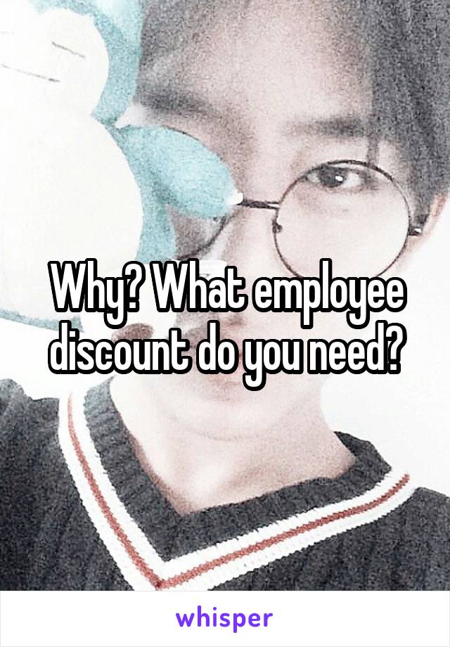 Why? What employee discount do you need?