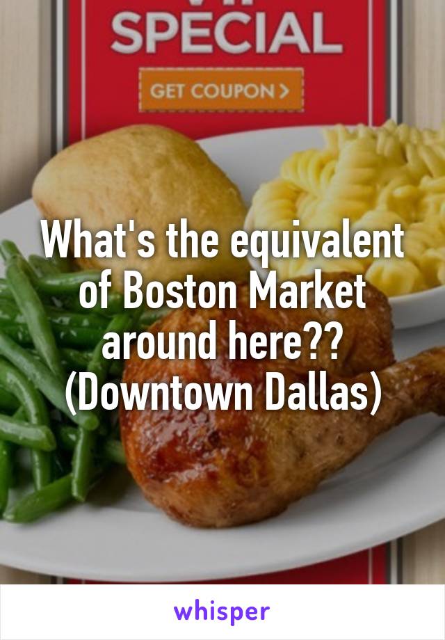 What's the equivalent of Boston Market around here?? (Downtown Dallas)