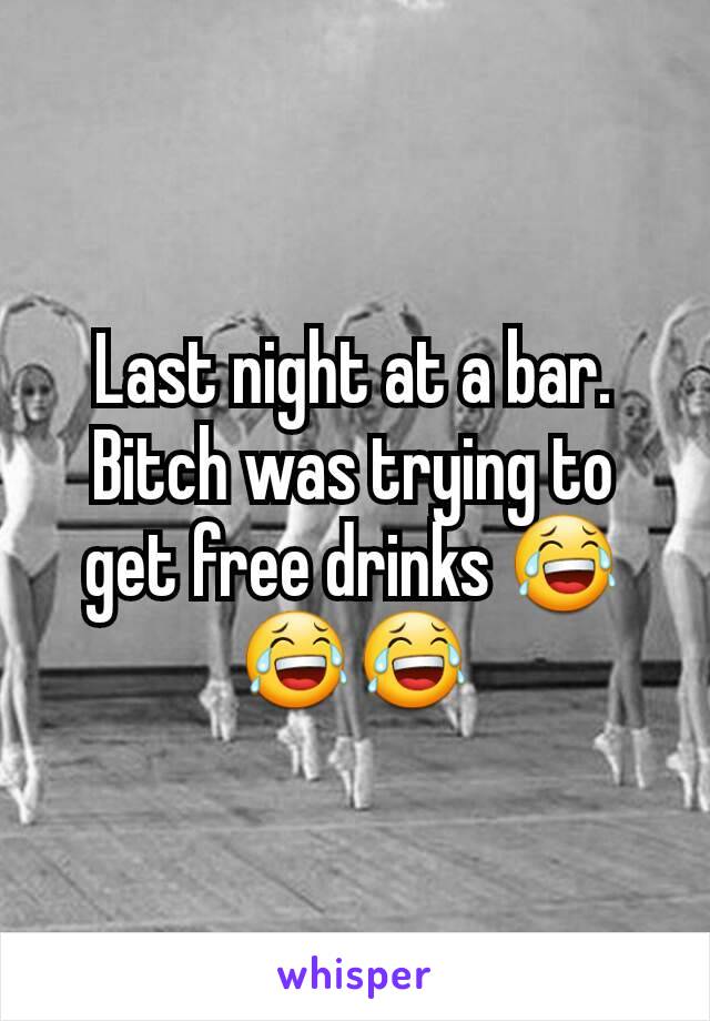 Last night at a bar. Bitch was trying to get free drinks 😂😂😂