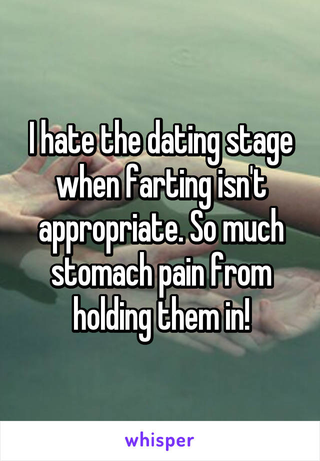 I hate the dating stage when farting isn't appropriate. So much stomach pain from holding them in!