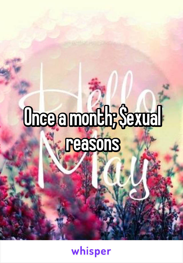 Once a month; $exual reasons