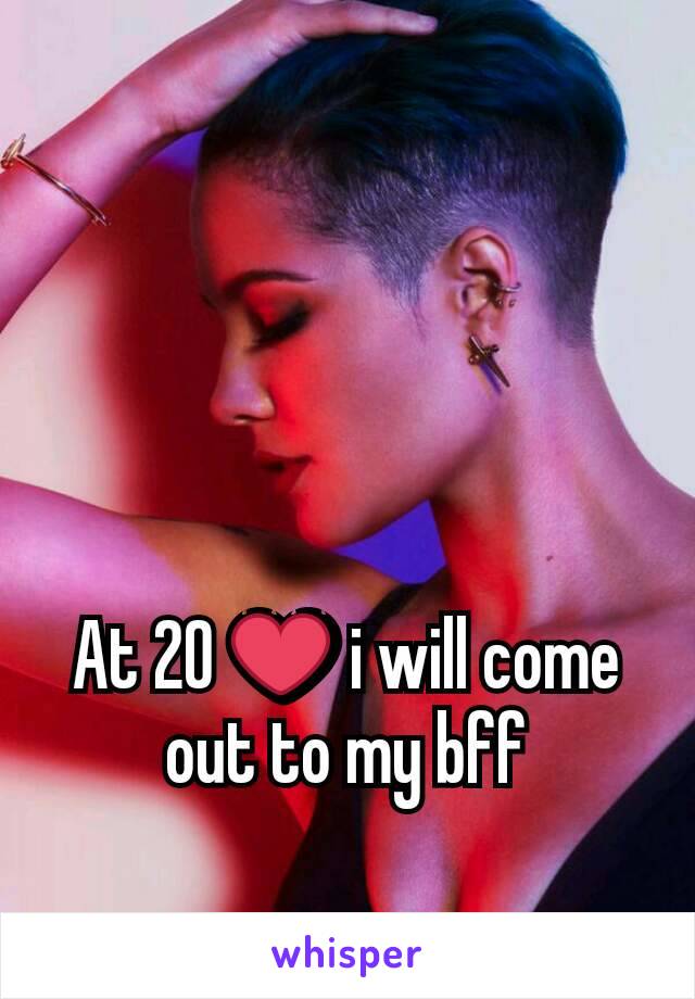 At 20 ❤ i will come out to my bff