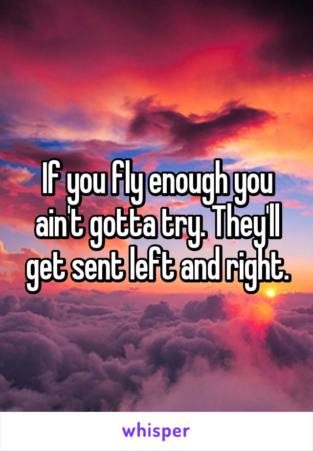 If you fly enough you ain't gotta try. They'll get sent left and right.