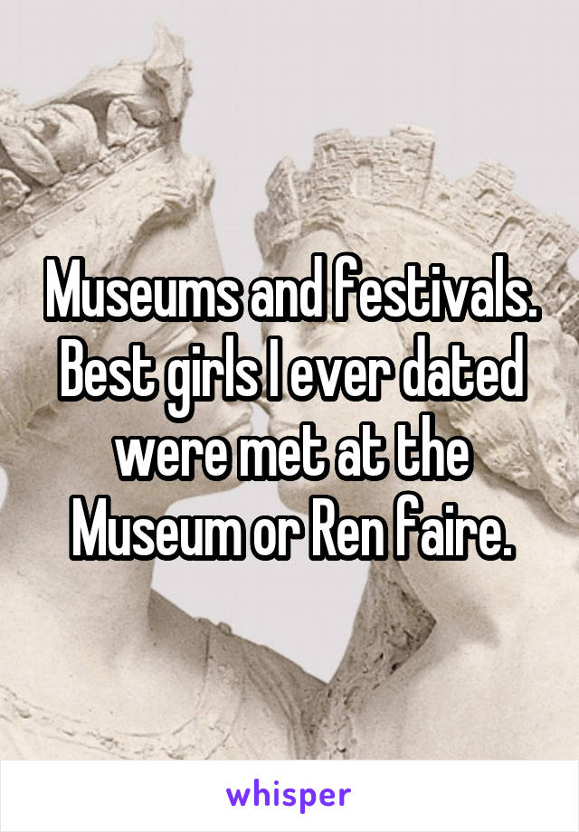 Museums and festivals. Best girls I ever dated were met at the Museum or Ren faire.