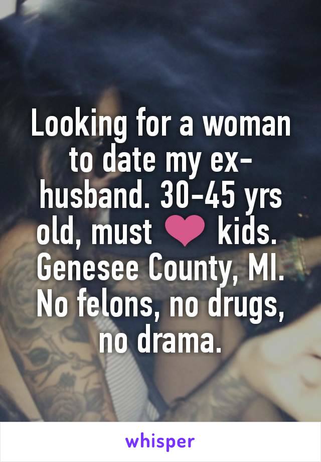 Looking for a woman to date my ex-husband. 30-45 yrs old, must ❤ kids. 
Genesee County, MI. No felons, no drugs, no drama.