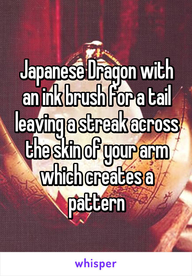 Japanese Dragon with an ink brush for a tail leaving a streak across the skin of your arm which creates a pattern