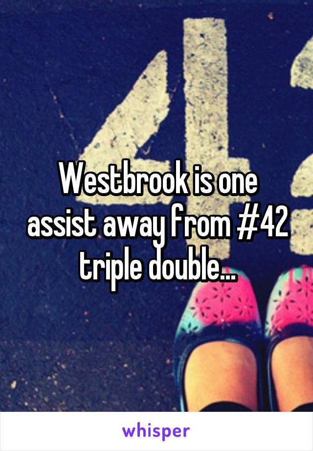 Westbrook is one assist away from #42 triple double...