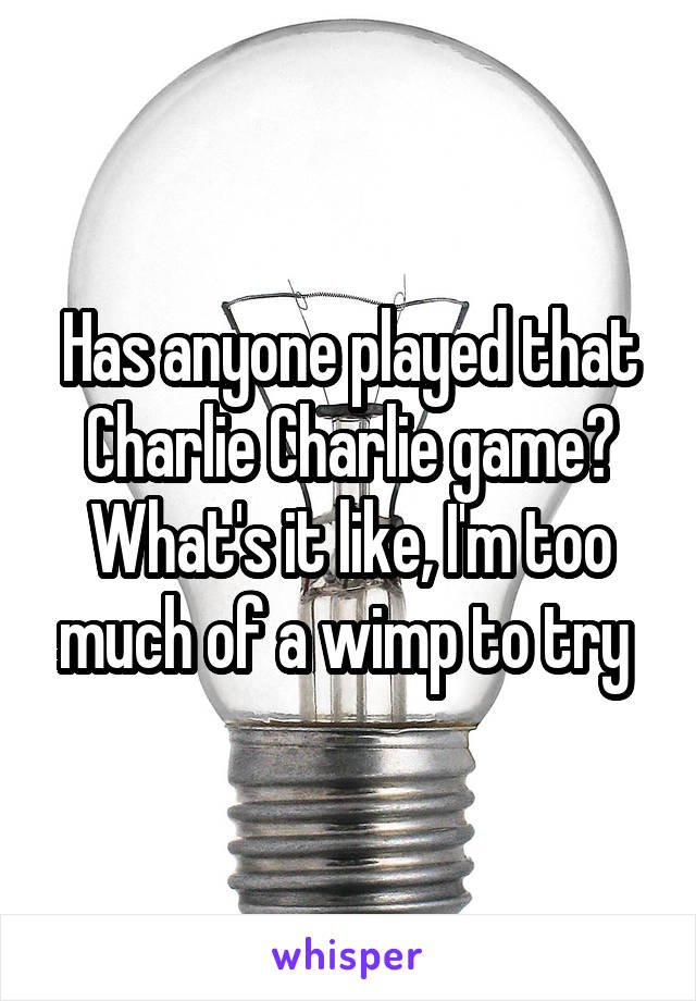 Has anyone played that Charlie Charlie game? What's it like, I'm too much of a wimp to try 