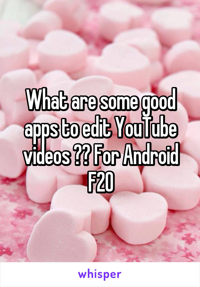 What are some good apps to edit YouTube videos ?? For Android F20