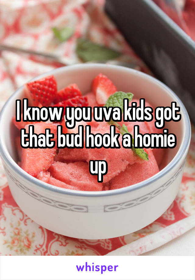 I know you uva kids got that bud hook a homie up