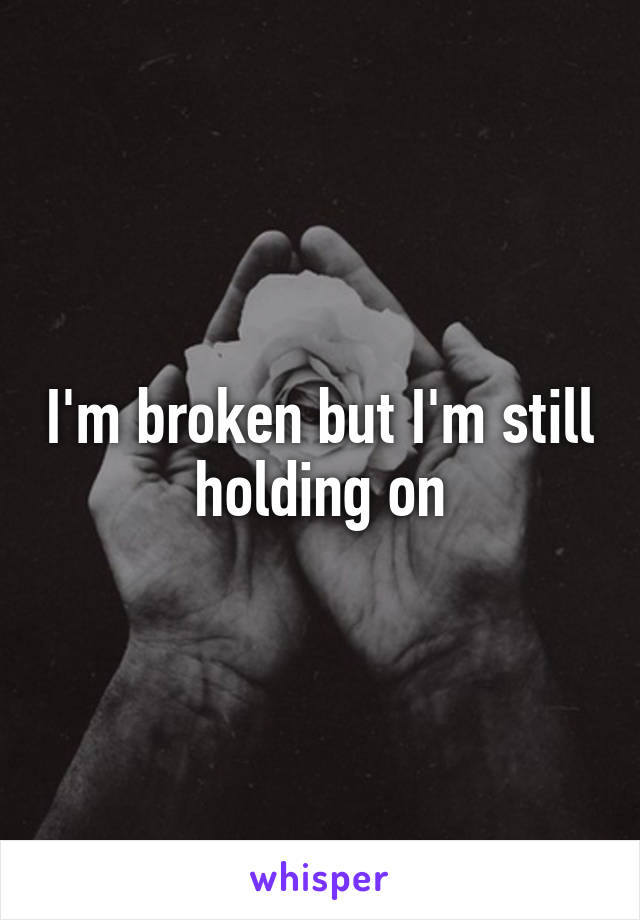 I'm broken but I'm still holding on