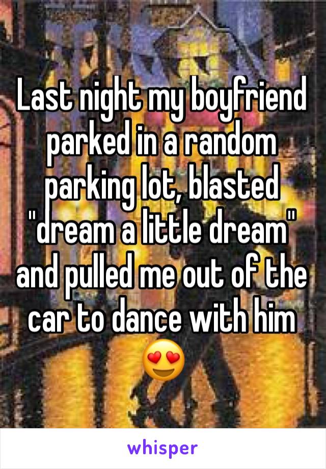 Last night my boyfriend parked in a random parking lot, blasted "dream a little dream" and pulled me out of the car to dance with him 😍