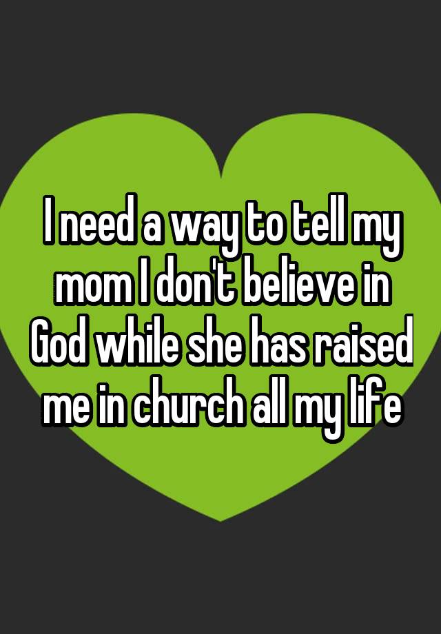 i-need-a-way-to-tell-my-mom-i-don-t-believe-in-god-while-she-has-raised