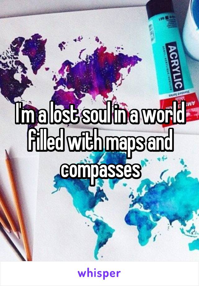 I'm a lost soul in a world filled with maps and compasses