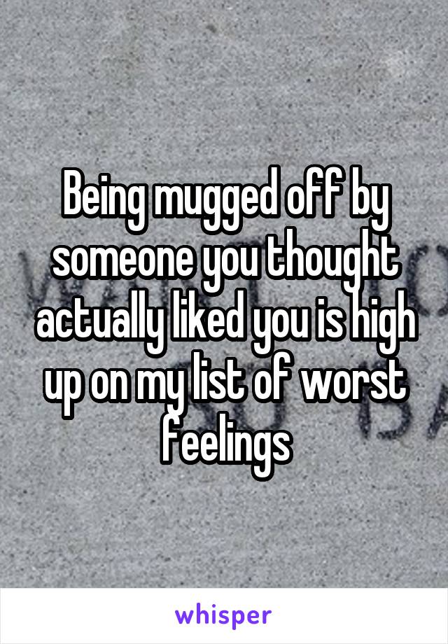 Being mugged off by someone you thought actually liked you is high up on my list of worst feelings