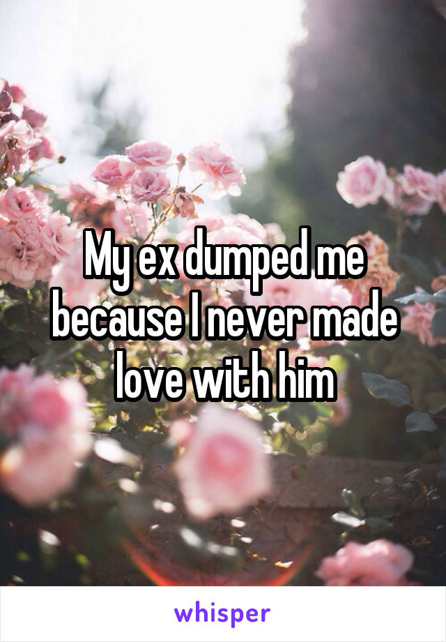 My ex dumped me because I never made love with him