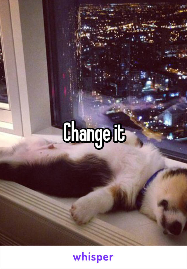 Change it