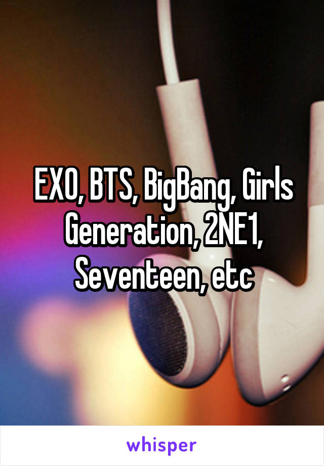 EXO, BTS, BigBang, Girls Generation, 2NE1, Seventeen, etc