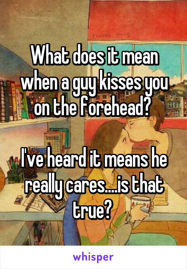 What does it mean when a guy kisses you on the forehead? 

I've heard it means he really cares....is that true? 