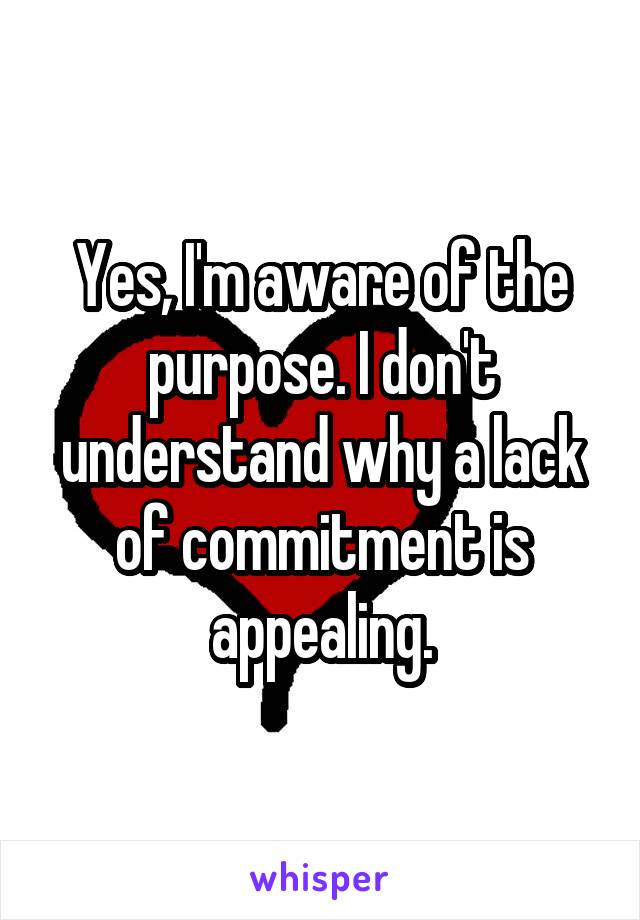 Yes, I'm aware of the purpose. I don't understand why a lack of commitment is appealing.