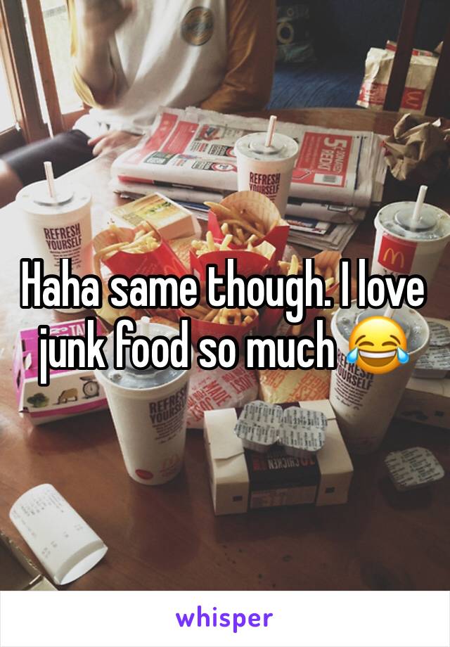 Haha same though. I love junk food so much 😂