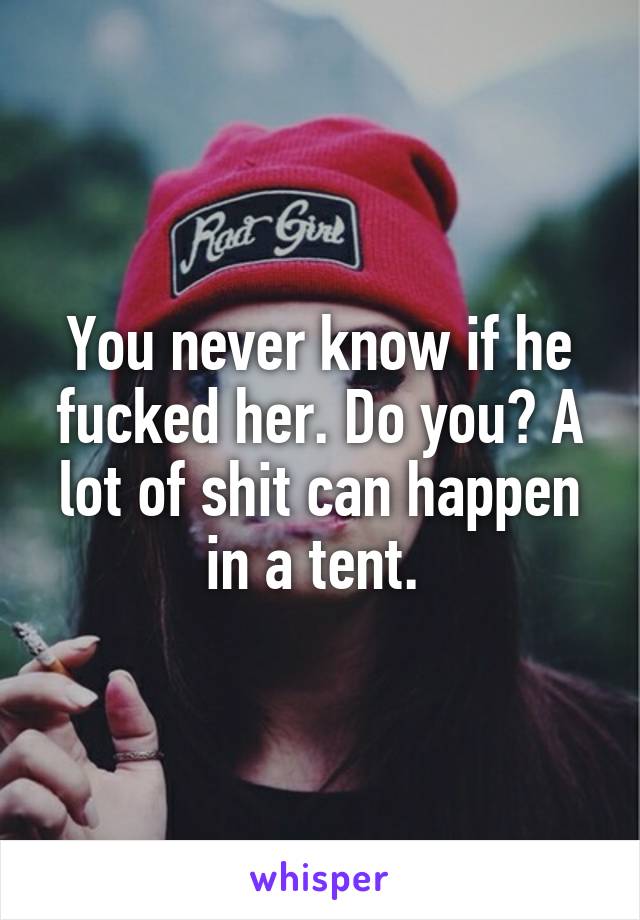 You never know if he fucked her. Do you? A lot of shit can happen in a tent. 