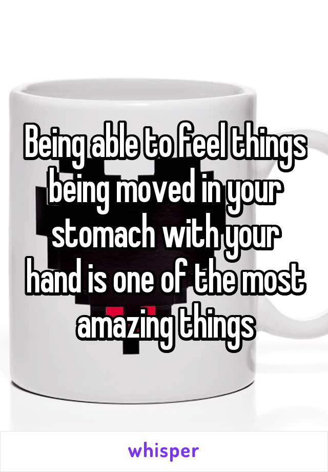 Being able to feel things being moved in your stomach with your hand is one of the most amazing things