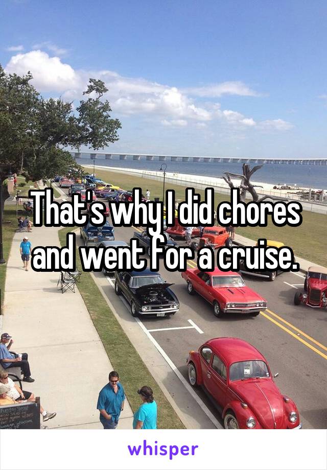 That's why I did chores and went for a cruise.