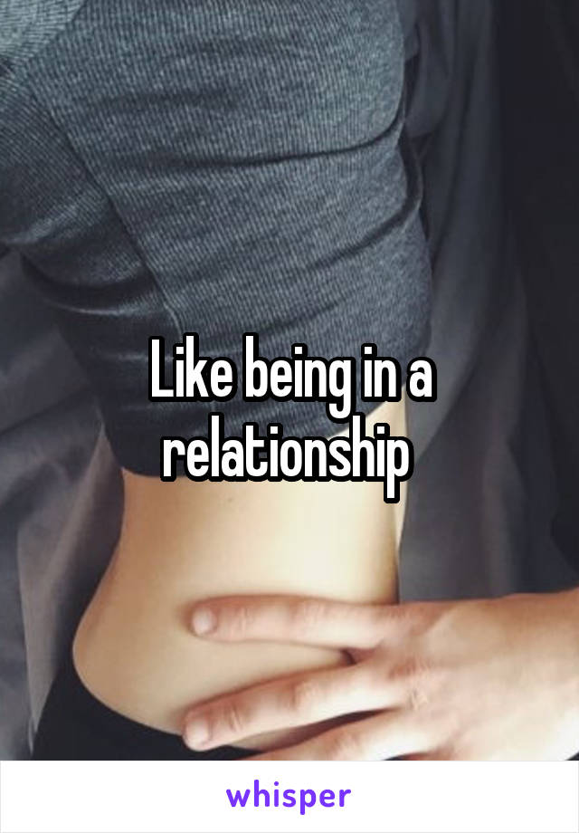 Like being in a relationship 