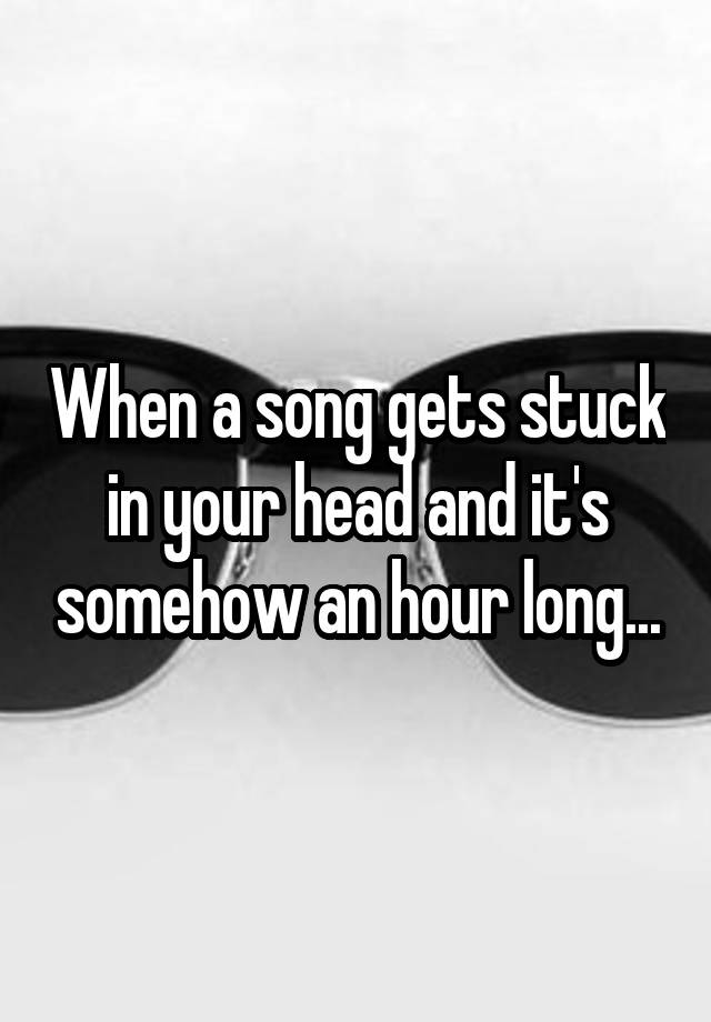 when-a-song-gets-stuck-in-your-head-and-it-s-somehow-an-hour-long