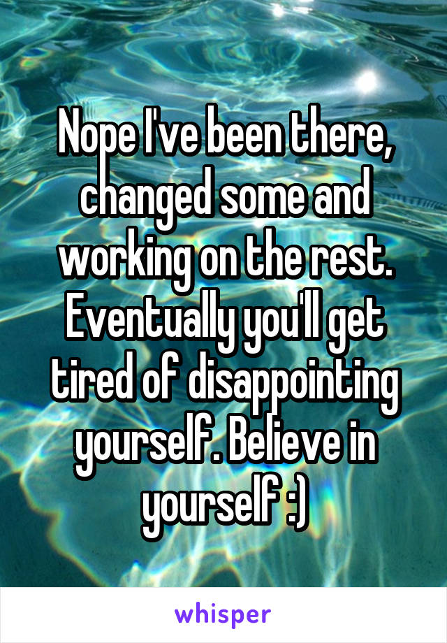 Nope I've been there, changed some and working on the rest. Eventually you'll get tired of disappointing yourself. Believe in yourself :)