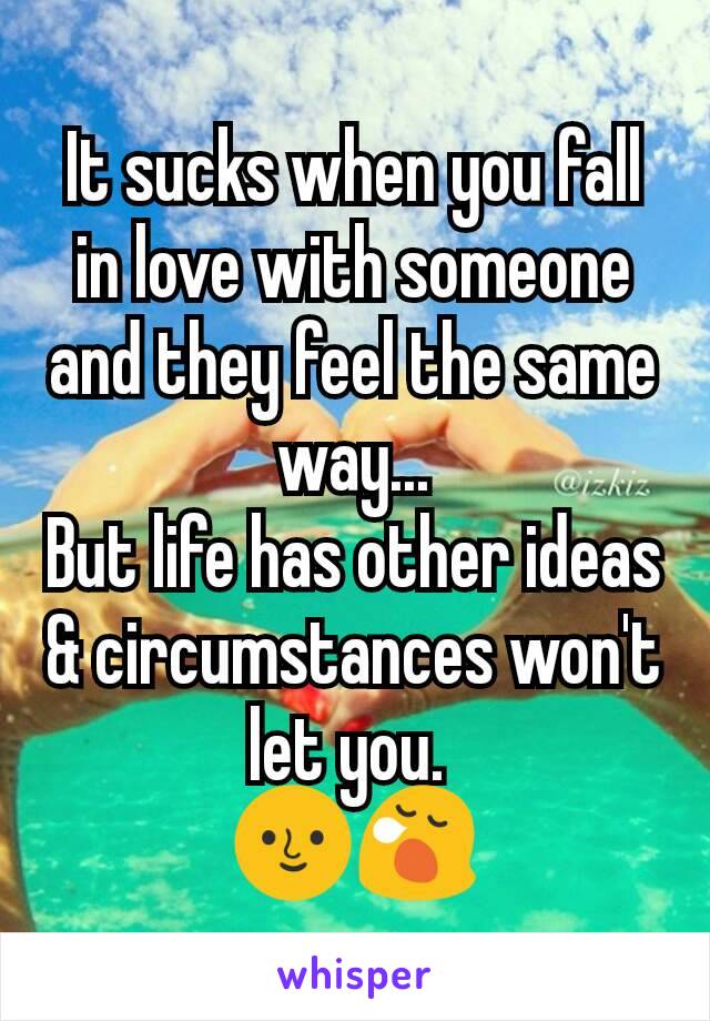 It sucks when you fall in love with someone and they feel the same way...
But life has other ideas & circumstances won't let you. 
🌝😪