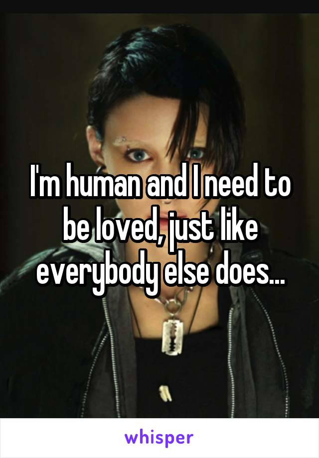 I'm human and I need to be loved, just like everybody else does...