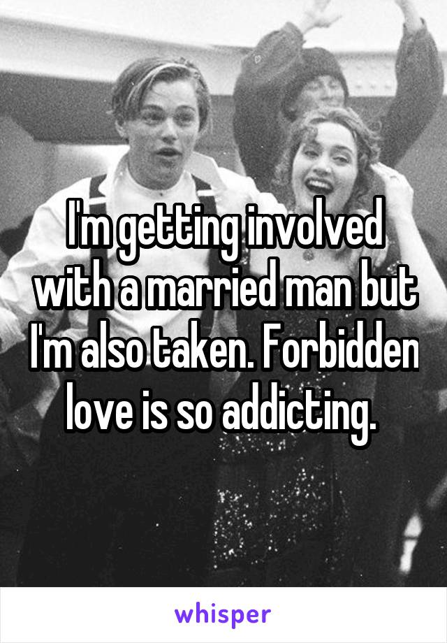 I'm getting involved with a married man but I'm also taken. Forbidden love is so addicting. 