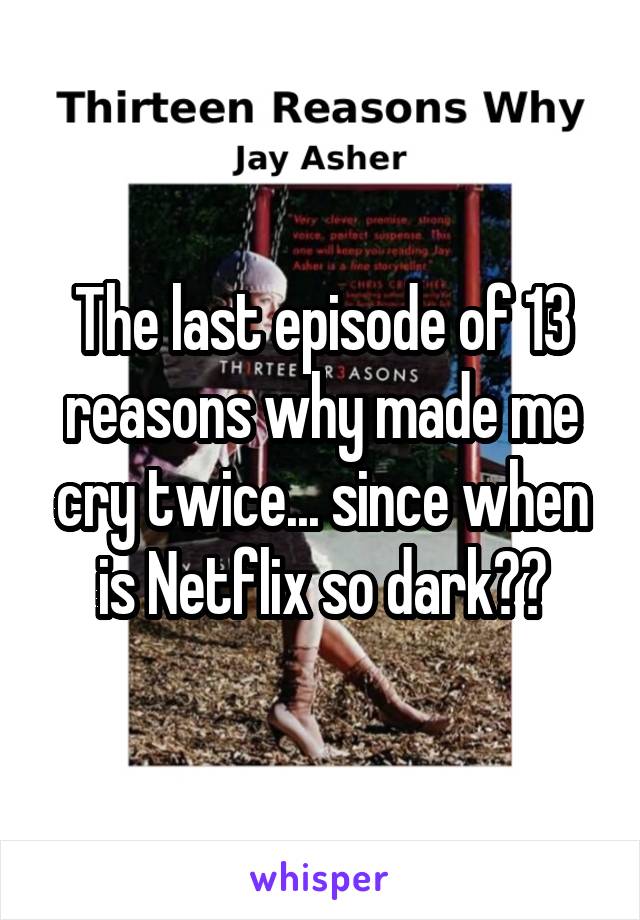 The last episode of 13 reasons why made me cry twice... since when is Netflix so dark??