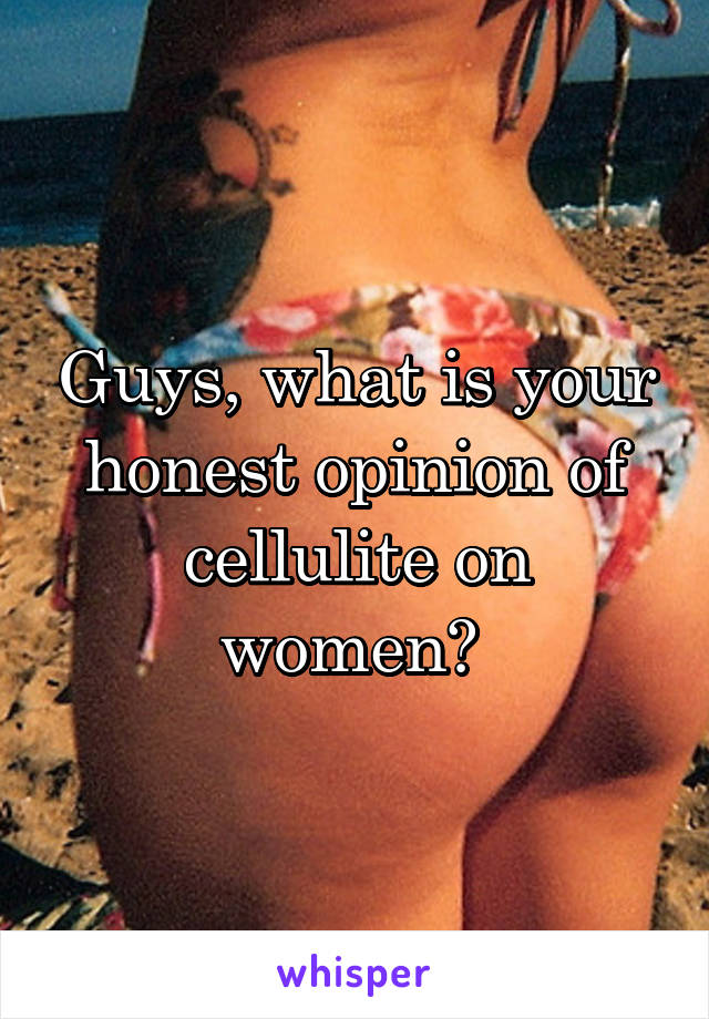 Guys, what is your honest opinion of cellulite on women? 