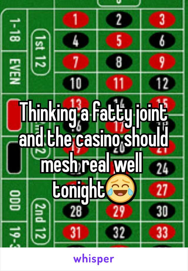 Thinking a fatty joint and the casino should mesh real well 
tonight😂