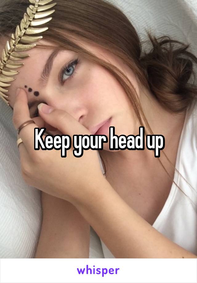 Keep your head up