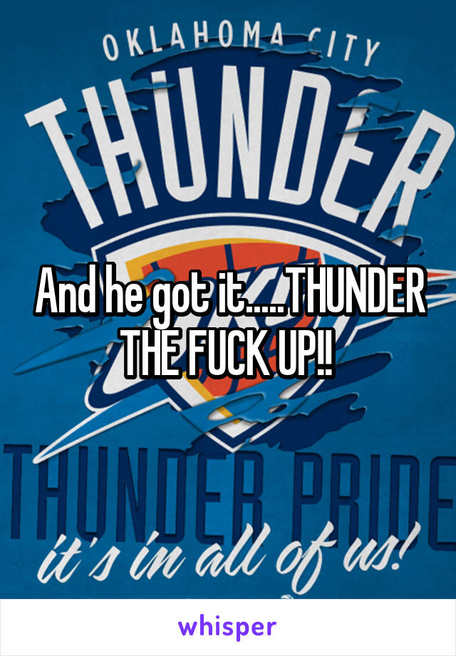 And he got it.....THUNDER THE FUCK UP!! 