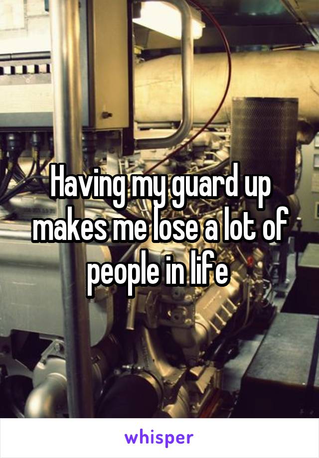 Having my guard up makes me lose a lot of people in life 