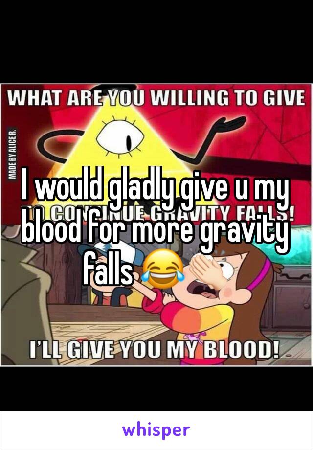 I would gladly give u my blood for more gravity falls 😂👏🏻