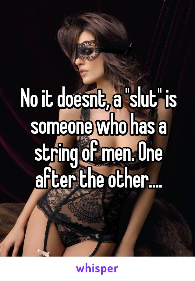 No it doesnt, a "slut" is someone who has a string of men. One after the other....