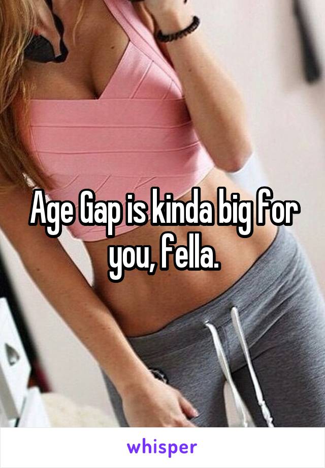 Age Gap is kinda big for you, fella.