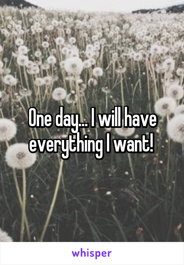 One day... I will have everything I want! 