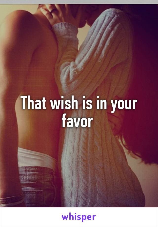 That wish is in your favor 