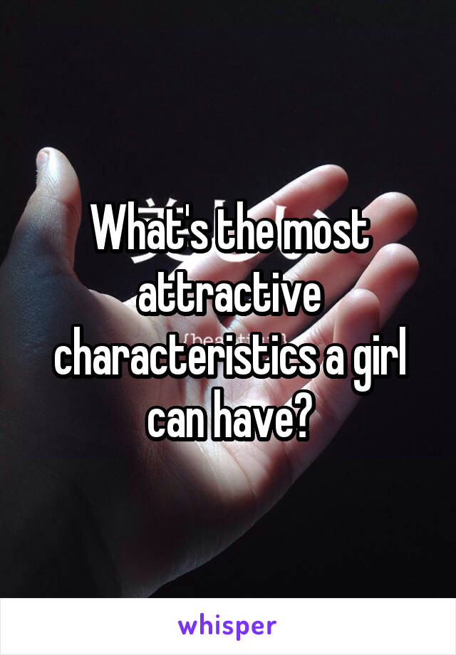 What's the most attractive characteristics a girl can have?